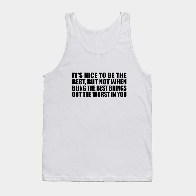 It's nice to be the best, but not when being the best brings out the worst in you Tank Top by BL4CK&WH1TE 